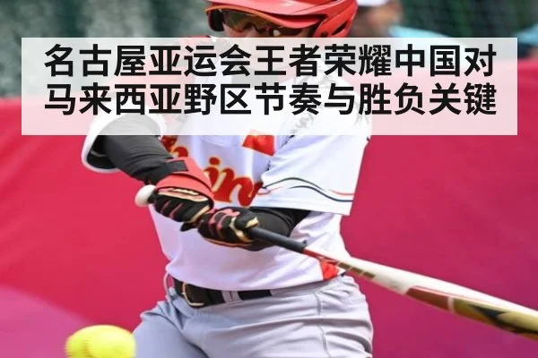 名古屋亚运会王者荣耀中国对马来西亚野区节奏与胜负关键