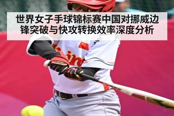 世界女子手球锦标赛中国对挪威边锋突破与快攻转换效率深度分析